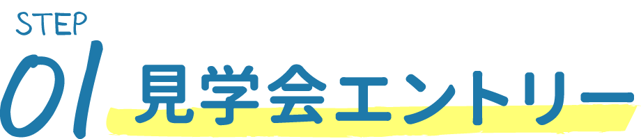 STEP01 見学会エントリー